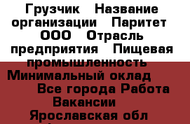 Грузчик › Название организации ­ Паритет, ООО › Отрасль предприятия ­ Пищевая промышленность › Минимальный оклад ­ 22 000 - Все города Работа » Вакансии   . Ярославская обл.,Фоминское с.